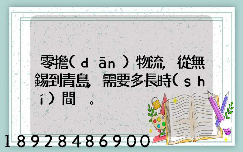 零擔(dān)物流,從無錫到青島,需要多長時(shí)間。